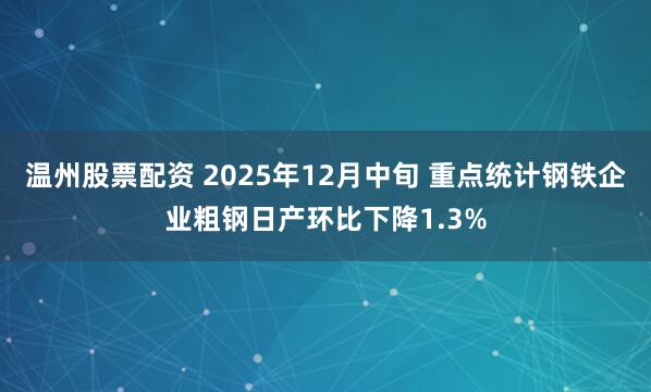 温州股票配资 2025年12月中旬 重点统计钢铁企业粗钢日产环比下降1.3%