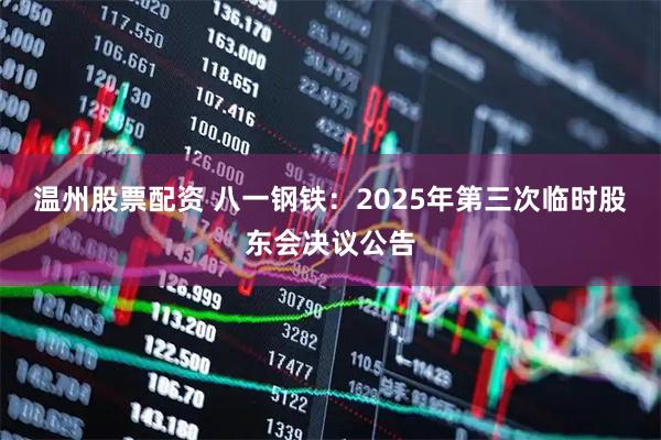温州股票配资 八一钢铁：2025年第三次临时股东会决议公告
